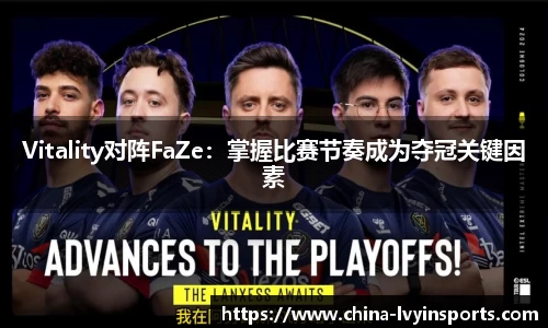Vitality对阵FaZe：掌握比赛节奏成为夺冠关键因素
