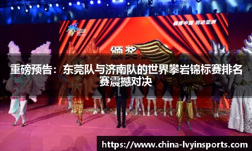 重磅预告：东莞队与济南队的世界攀岩锦标赛排名赛震撼对决