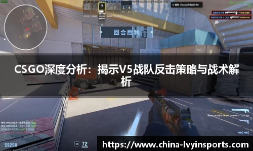 CSGO深度分析：揭示V5战队反击策略与战术解析